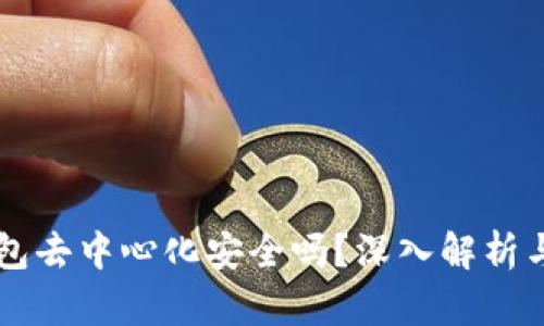 区块链钱包去中心化安全吗？深入解析与实用指南