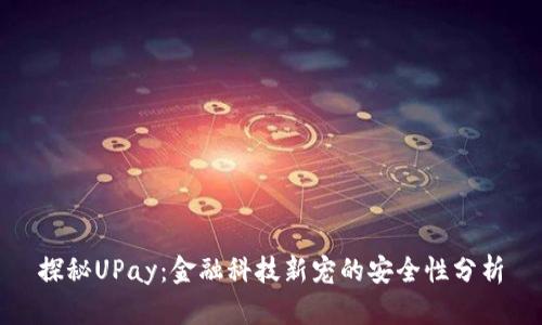 探秘UPay：金融科技新宠的安全性分析