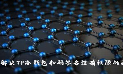 如何解决TP冷钱包扫码签名没有权限的问题？