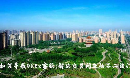 如何寻找OKEx客服：解决交易问题的不二法门