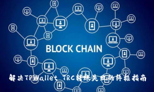 解决TPWallet TRC转账失败的终极指南