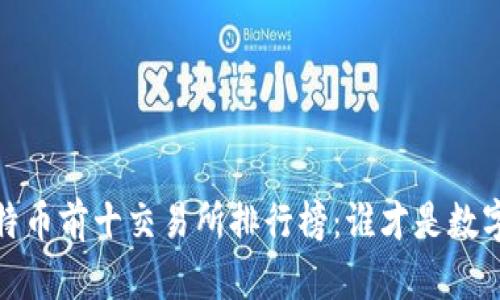 揭晓2023年比特币前十交易所排行榜：谁才是数字货币的领航者？