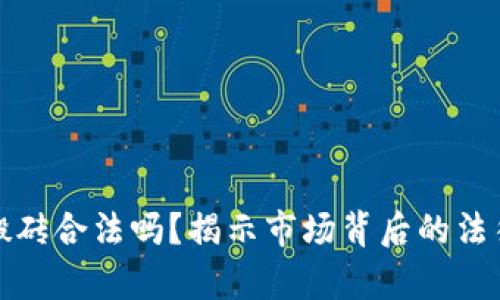 虚拟币搬砖合法吗？揭示市场背后的法律与风险