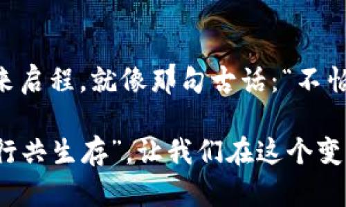   五行币电子钱包即将面世：掌握未来数字货币的第一步 / 
 guanjianci 五行币, 电子钱包, 数字货币, 区块链 /guanjianci 

引言：金融新风口的到来
近年来，随着区块链技术的发展，数字货币逐渐从小众走向了大众，成为现代金融系统中不可或缺的一部分。而五行币的电子钱包即将面世，为广大数字货币用户提供了一种全新的金融管理手段。此时，或许你会问，什么是五行币，为什么要选择这个电子钱包？让我们一起探寻其中的奥秘。

五行币：背后的哲学与理念
五行币，顾名思义，根植于中国传统文化的五行理论。金、木、水、火、土五种元素，象征着自然界的和谐与平衡，也传递着一种“天人合一”的思想。这不仅仅是一种货币，更是一种全新的生活哲学。通过五行币的引入，投资者与使用者能够在数字货币的世界中，找到一种与自然、社会和自我契合的金融方式。

电子钱包：智慧管理的必然选择
当你考虑到如何管理自己的数字资产时，电子钱包的概念便应运而生。五行币的电子钱包为用户提供了安全、便捷的数字货币存储和交易方式。想象一下，无需再频繁地查看交易记录，所有操作尽在掌握之中。正如俗话所说：“一日之计在于晨”，掌握早期的技术与平台，能够为后续的投资铺平道路。

功能强大，安全保障
五行币电子钱包的首要目标就是为用户提供安全、稳定的交易环境。由于区块链技术的加持，用户的资产可以在一个去中心化、安全可靠的环境中存储及交易。电子钱包采用多重加密措施，保障用户的资金安全；同时，用户可以方便地进行币的转出、转入以及其他操作，一切都简单明了。

提现与交易：高效迅速
在使用电子钱包时，提现和交易的高效率是用户最为关心的问题。五行币的电子钱包全面支持多种交易方式，包括直接交易、法币兑换以及其他数字货币的互转。更重要的是，五行币电子钱包的快速提现功能，让用户能够在需要资金时，第一时间将其变现，真正实现“钱进钱出”的灵活运用。

用户体验与界面设计
五行币电子钱包不仅在功能上追求实用性，也极其注重用户体验。无论是注册、登录，还是进行各类交易，界面都简洁清晰，方便易懂。老话说得好：“工欲善其事，必先利其器”。一个优秀的工具能极大提升工作的效率，这对于数字货币投资者尤为重要。

社区建设与用户互动
除了提供功能强大的电子钱包，五行币还致力于构建一个积极向上的社区。用户可以通过平台参与各种活动，与其他区块链爱好者分享他们的见解与经验。此外，社区还定期举办线上线下沙龙，邀请专家分享最新的市场动态及投资策略，真正做到“齐心协力，共创未来”。

总结：拥抱未来的数字货币时代
五行币电子钱包的推出，无疑是在数字货币市场燃起的一把火。在这个拥抱变化的时代，只有那些积极尝试新事物的人才能引领潮流。无论你是投资新手还是经验丰富的数字货币交易者，都可以在五行币电子钱包中找到适合自己的金融工具，开启属于你的数字财富之旅。

行动起来吧！
最后，再次呼吁广大用户，把握机会，开放你的心灵，体验五行币电子钱包的无限可能。未来的数字货币之路，等待着每一个勇于探索的你来启程。就像那句古话：“不怕慢，就怕站”，从现在开始，开始你的财富之路吧！

在这条全球数字化的浪潮中，让我们共同分享五行币所带来的便利和智慧，期待见证未来的辉煌。无论在何时何地，记住“金木水火土，五行共生存”，让我们在这个变化万千的世界中，携手同行。