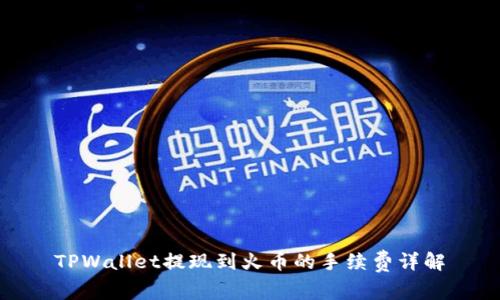 TPWallet提现到火币的手续费详解