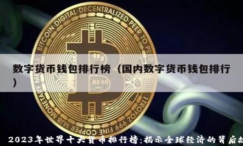 
    2023年世界十大货币排行榜：揭示全球经济的背后故事