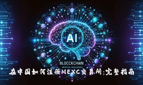 在中国如何注册MEXC交易所：完整指南