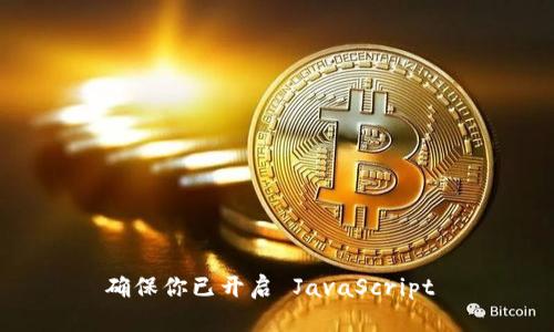  确保你已开启 JavaScript  