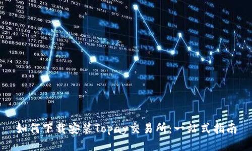 如何下载安装Topay交易所：一站式指南