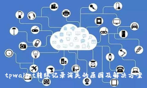 tpwallet转账记录消失的原因及解决方案