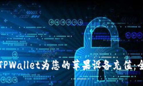 如何使用TPWallet为您的苹果设备充值：全方位指南