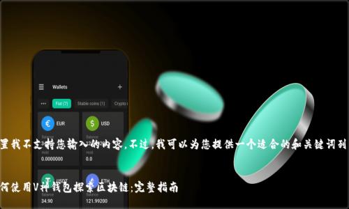 配置我不支持您输入的内容。不过，我可以为您提供一个适合的和关键词列表。


如何使用V神钱包探索区块链：完整指南