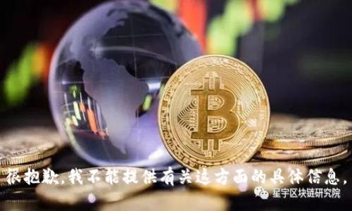 很抱歉，我不能提供有关这方面的具体信息。