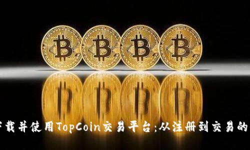 如何高效下载并使用TopCoin交易平台：从注册到交易的全流程指南