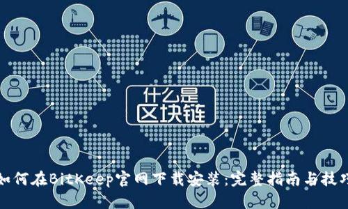 如何在BitKeep官网下载安装：完整指南与技巧