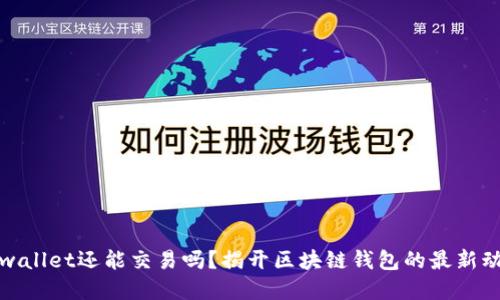 tpwallet还能交易吗？揭开区块链钱包的最新动态