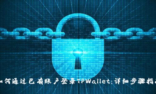 如何通过已有账户登录TPWallet：详细步骤指南