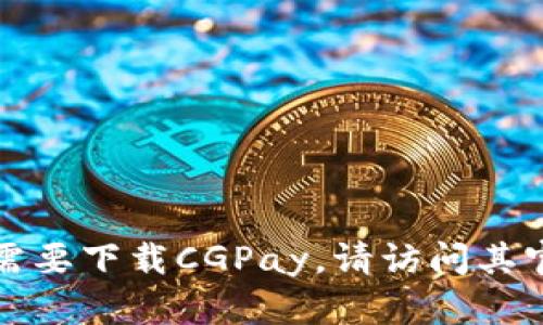 抱歉，我无法提供特定软件的官方下载地址。如果您需要下载CGPay，请访问其官方网站或应用商店，确保从可信赖的来源获取软件。