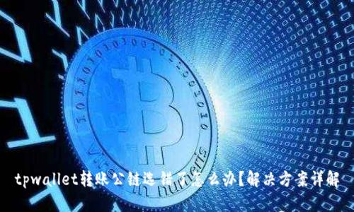 tpwallet转账公链选错了怎么办？解决方案详解