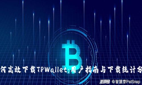如何高效下载TPWallet：用户指南与下载统计分析