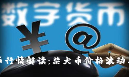 今天柴犬币行情解读：柴犬币价格波动与市场动态