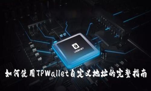 如何使用TPWallet自定义地址的完整指南