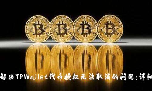 如何解决TPWallet代币授权无法取消的问题：详细指南