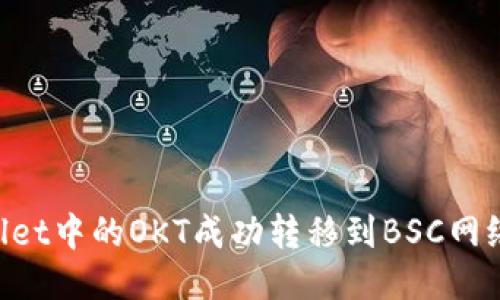 如何将TPWallet中的OKT成功转移到BSC网络：一步步指南