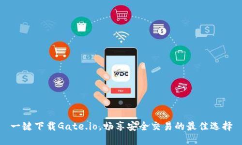 一键下载Gate.io，畅享安全交易的最佳选择