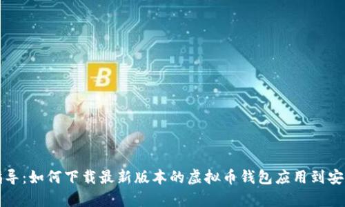全面指导：如何下载最新版本的虚拟币钱包应用到安卓手机