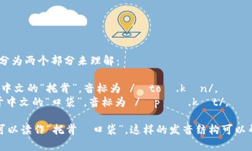“TokenPocket”的发音可以分为两个部分来理解：

1. **Token**: 发音类似于中文的“托肯”，音标为 /ˈtoʊ.kən/。
2. **Pocket**: 发音类似于中文的“口袋”，音标为 /ˈpɑː.kɪt/。

将两个词连起来发音，整体可以读作“托肯·口袋”。这样的发音结构可以帮助你更好地读出这个名称。
