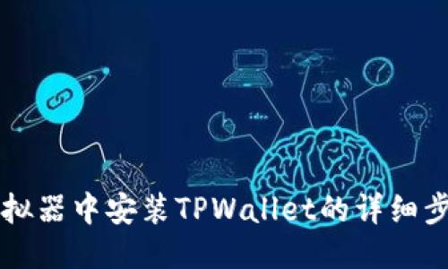 电脑模拟器中安装TPWallet的详细步骤指南
