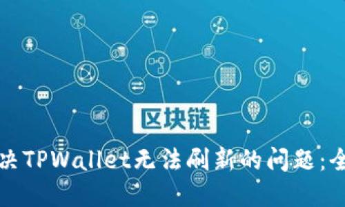 如何解决TPWallet无法刷新的问题：全面指南