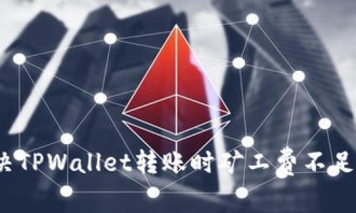 如何解决TPWallet转账时矿工费不足的问题？
