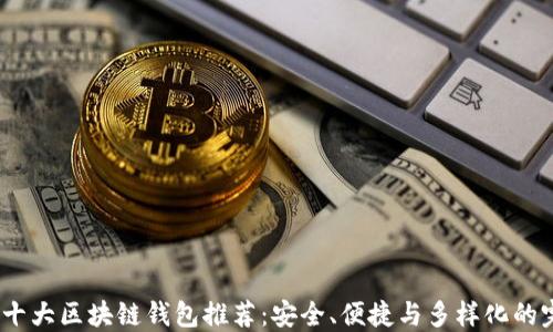 
2023年十大区块链钱包推荐：安全、便捷与多样化的完美组合