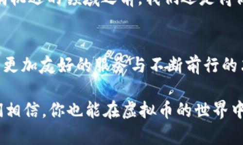   OKPay虚拟币最新版本：从零开始的数字资产之旅/  
 guanjianci OKPay, 虚拟币, 数字资产, 区块链/ guanjianci 

引言：数字资产的魅力与挑战
在这个科技迅猛发展的时代，虚拟货币已经成为全球金融市场的重要组成部分。特别是像OKPay这样的平台，不仅为用户提供方便快捷的交易体验，更在引领数字资产的新潮流。在这篇文章中，我们将深入探讨OKPay虚拟币的最新版本及其背后所承载的各种潜力和挑战。

OKPay是什么？
OKPay是一个基于区块链技术的数字支付平台，旨在为用户提供安全、高效的虚拟货币交易服务。无论是日常购物还是国际转账，OKPay都能满足用户的需求，将传统金融与现代科技相结合，带来全新的支付体验。

虚拟币的基本概念
虚拟币，又称加密货币，是使用密码学技术来确保交易安全，控制新单位生成，以及验证资金转移的一种数字资产。近年来，虚拟币的迅速崛起吸引了无数投资者与创业者的目光。然而，尽管前景无限，但虚拟币市场的波动性和不确定性常常让人倍感压力，相信有句老话“光阴似箭”用在这里再合适不过——抓住机会才是王道。

OKPay虚拟币最新版本的亮点
在OKPay最新版本中，我们可以看到多个令人兴奋的新功能与改进。首先是增强的安全性，这在数字资产时代尤为重要。过去，黑客攻击和诈骗事件层出不穷，让许多用户对虚拟币的使用产生了顾虑。而OKPay的最新版本通过引入更复杂的加密技术与多重身份验证机制，有效降低了潜在风险。

用户体验的提升：界面的
新版OKPay在用户界面设计上也进行了颠覆性的。新界面更加，符合用户的使用习惯。通过简化的步骤，用户能够更快速地完成交易，仿佛是“猛虎嗅蔷薇”，在复杂的市场中也能寻得一线生机。

新功能：资产管理一目了然
新版本的另一个亮点是增强的资产管理功能。用户可以在一个界面中一目了然地查看自己的资产状况，实时掌握市场动态。这样的设计不仅提升了交易效率，也让用户在进行金融决策时具备了更多的参考依据。

社区参与与反馈机制
OKPay最新版本还开启了更为开放的社区参与机制。通过征求用户的意见反馈，平台能够不断其服务，这也正体现了“听取民意”的重要性。用户的想法和体验，不再是冷冰冰的数据，而是构建平台未来的重要基础。

虚拟币的未来：机遇与挑战并存
尽管OKPay虚拟币的最新版本在安全性、用户体验等方面都有显著提升，但整个虚拟币市场依然面临着众多挑战。政策监管、市场投机、技术创新等因素都可能影响虚拟币的走向。因此，一方面我们要充满期待，另一方面也要保持警惕。“欲穷千里目，更上一层楼”，我们需要不断学习与适应，以便在瞬息万变的市场中占得先机。

如何加入OKPay的虚拟币世界？
想要参与OKPay的虚拟币投资并不复杂。用户只需在官网上注册账号，经过身份验证后就能开始体验虚拟币的交易。值得注意的是，在进入这个充满机遇的领域之前，我们还是得做好功课，了解市场动态、相关法规，以便做好应对之策。

总结：拥抱数字资产未来
随着技术的不断创新与全球经济的变革，虚拟币无疑将成为未来金融生态中不可或缺的一部分。在OKPay虚拟币的最新版本中，我们看到了对用户更加友好的服务与不断前行的决心。在这条数字资产之旅中，抓住机遇，但也不忘理性思考，才能在未来的金融世界中占得一席之地。

诚然，虚拟币战舰已经启航，乘风破浪的你，准备好迎接这个快速变化的数字时代了吗？“一日之计在于晨”，把握住最初的热情，不断学习、前行，我们相信，你也能在虚拟币的世界中，找到属于你的那片蓝海。