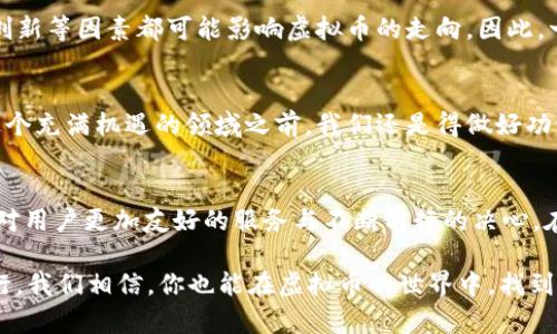   OKPay虚拟币最新版本：从零开始的数字资产之旅/  
 guanjianci OKPay, 虚拟币, 数字资产, 区块链/ guanjianci 

引言：数字资产的魅力与挑战
在这个科技迅猛发展的时代，虚拟货币已经成为全球金融市场的重要组成部分。特别是像OKPay这样的平台，不仅为用户提供方便快捷的交易体验，更在引领数字资产的新潮流。在这篇文章中，我们将深入探讨OKPay虚拟币的最新版本及其背后所承载的各种潜力和挑战。

OKPay是什么？
OKPay是一个基于区块链技术的数字支付平台，旨在为用户提供安全、高效的虚拟货币交易服务。无论是日常购物还是国际转账，OKPay都能满足用户的需求，将传统金融与现代科技相结合，带来全新的支付体验。

虚拟币的基本概念
虚拟币，又称加密货币，是使用密码学技术来确保交易安全，控制新单位生成，以及验证资金转移的一种数字资产。近年来，虚拟币的迅速崛起吸引了无数投资者与创业者的目光。然而，尽管前景无限，但虚拟币市场的波动性和不确定性常常让人倍感压力，相信有句老话“光阴似箭”用在这里再合适不过——抓住机会才是王道。

OKPay虚拟币最新版本的亮点
在OKPay最新版本中，我们可以看到多个令人兴奋的新功能与改进。首先是增强的安全性，这在数字资产时代尤为重要。过去，黑客攻击和诈骗事件层出不穷，让许多用户对虚拟币的使用产生了顾虑。而OKPay的最新版本通过引入更复杂的加密技术与多重身份验证机制，有效降低了潜在风险。

用户体验的提升：界面的
新版OKPay在用户界面设计上也进行了颠覆性的。新界面更加，符合用户的使用习惯。通过简化的步骤，用户能够更快速地完成交易，仿佛是“猛虎嗅蔷薇”，在复杂的市场中也能寻得一线生机。

新功能：资产管理一目了然
新版本的另一个亮点是增强的资产管理功能。用户可以在一个界面中一目了然地查看自己的资产状况，实时掌握市场动态。这样的设计不仅提升了交易效率，也让用户在进行金融决策时具备了更多的参考依据。

社区参与与反馈机制
OKPay最新版本还开启了更为开放的社区参与机制。通过征求用户的意见反馈，平台能够不断其服务，这也正体现了“听取民意”的重要性。用户的想法和体验，不再是冷冰冰的数据，而是构建平台未来的重要基础。

虚拟币的未来：机遇与挑战并存
尽管OKPay虚拟币的最新版本在安全性、用户体验等方面都有显著提升，但整个虚拟币市场依然面临着众多挑战。政策监管、市场投机、技术创新等因素都可能影响虚拟币的走向。因此，一方面我们要充满期待，另一方面也要保持警惕。“欲穷千里目，更上一层楼”，我们需要不断学习与适应，以便在瞬息万变的市场中占得先机。

如何加入OKPay的虚拟币世界？
想要参与OKPay的虚拟币投资并不复杂。用户只需在官网上注册账号，经过身份验证后就能开始体验虚拟币的交易。值得注意的是，在进入这个充满机遇的领域之前，我们还是得做好功课，了解市场动态、相关法规，以便做好应对之策。

总结：拥抱数字资产未来
随着技术的不断创新与全球经济的变革，虚拟币无疑将成为未来金融生态中不可或缺的一部分。在OKPay虚拟币的最新版本中，我们看到了对用户更加友好的服务与不断前行的决心。在这条数字资产之旅中，抓住机遇，但也不忘理性思考，才能在未来的金融世界中占得一席之地。

诚然，虚拟币战舰已经启航，乘风破浪的你，准备好迎接这个快速变化的数字时代了吗？“一日之计在于晨”，把握住最初的热情，不断学习、前行，我们相信，你也能在虚拟币的世界中，找到属于你的那片蓝海。