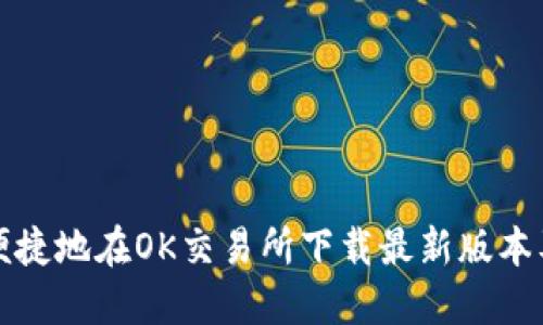 如何安全便捷地在OK交易所下载最新版本及使用指南