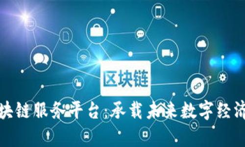 全面解析区块链服务平台：承载未来数字经济的创新之路
