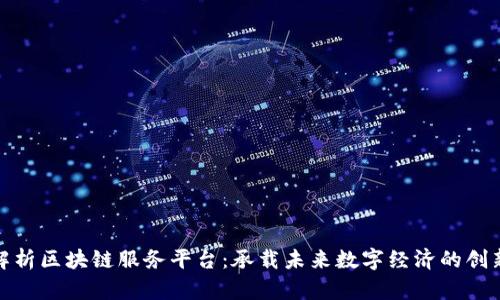 全面解析区块链服务平台：承载未来数字经济的创新之路