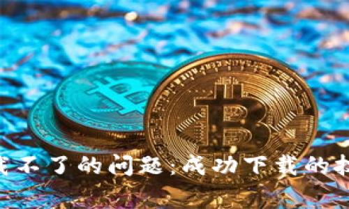 解决TP Wallet下载不了的问题：成功下载的技巧与常见原因分析