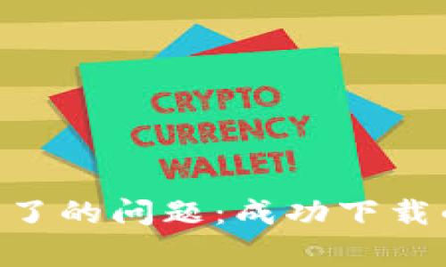 解决TP Wallet下载不了的问题：成功下载的技巧与常见原因分析