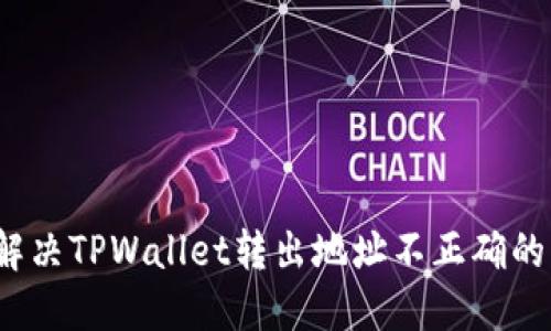 如何解决TPWallet转出地址不正确的问题？