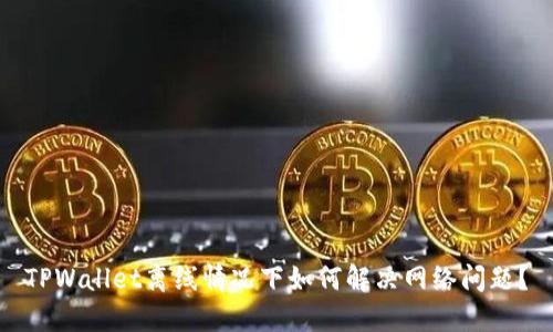 TPWallet离线情况下如何解决网络问题？