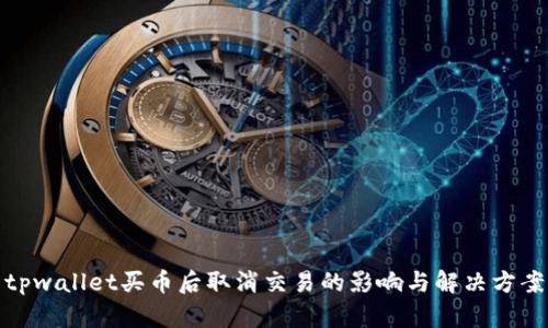 tpwallet买币后取消交易的影响与解决方案