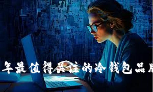 2023年最值得关注的冷钱包品牌推荐