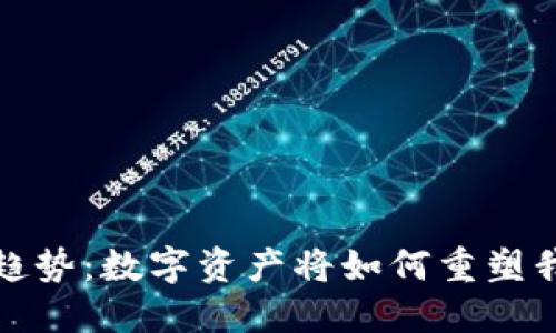 加密货币未来趋势：数字资产将如何重塑我们的金融世界