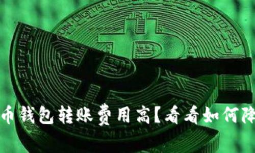数字货币钱包转账费用高？看看如何降低成本
