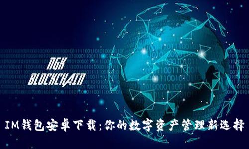 IM钱包安卓下载：你的数字资产管理新选择