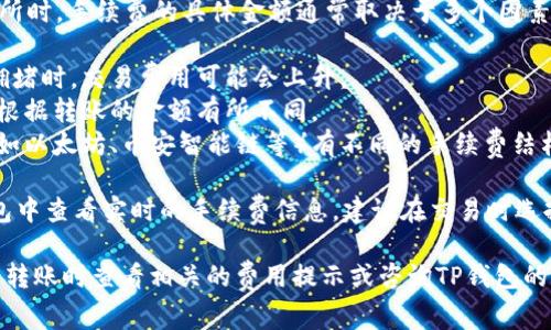 转移TP钱包（TPWallet）中的资产到交易所时，手续费的具体金额通常取决于多个因素，包括：

1. **区块链网络的拥堵程度**：在网络拥堵时，交易费用可能会上升。
2. **转账金额**：有时候，手续费可能会根据转账的金额有所不同。
3. **所使用的区块链**：不同的区块链（如以太坊、币安智能链等）有不同的手续费结构。

一般来说，您在进行转账时，可以在TP钱包中查看实时的手续费信息。建议在交易时选择合适的手续费，以确保交易的快速确认。

若您需要准确的数字，可以在TP钱包进行转账时查看相关的费用提示或咨询TP钱包的官方客服以获取详细信息。